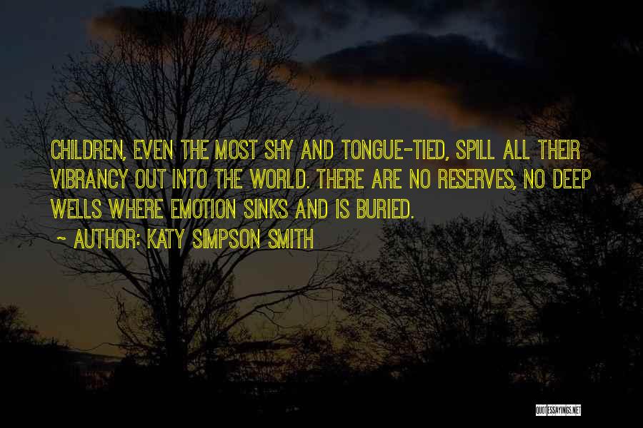 Katy Simpson Smith Quotes: Children, Even The Most Shy And Tongue-tied, Spill All Their Vibrancy Out Into The World. There Are No Reserves, No