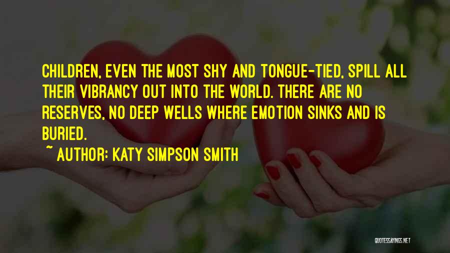 Katy Simpson Smith Quotes: Children, Even The Most Shy And Tongue-tied, Spill All Their Vibrancy Out Into The World. There Are No Reserves, No