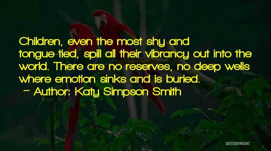 Katy Simpson Smith Quotes: Children, Even The Most Shy And Tongue-tied, Spill All Their Vibrancy Out Into The World. There Are No Reserves, No