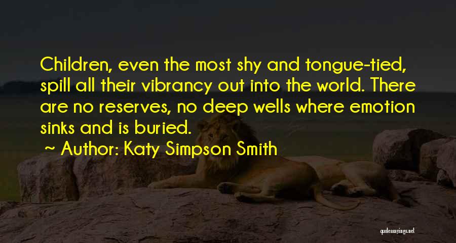 Katy Simpson Smith Quotes: Children, Even The Most Shy And Tongue-tied, Spill All Their Vibrancy Out Into The World. There Are No Reserves, No