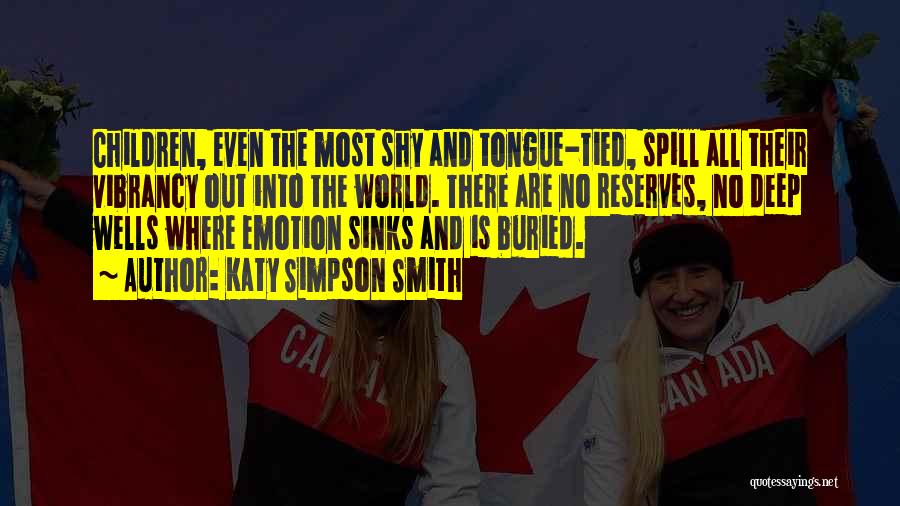 Katy Simpson Smith Quotes: Children, Even The Most Shy And Tongue-tied, Spill All Their Vibrancy Out Into The World. There Are No Reserves, No