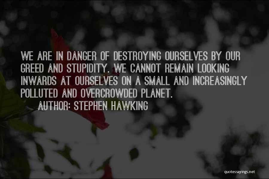 Stephen Hawking Quotes: We Are In Danger Of Destroying Ourselves By Our Greed And Stupidity. We Cannot Remain Looking Inwards At Ourselves On