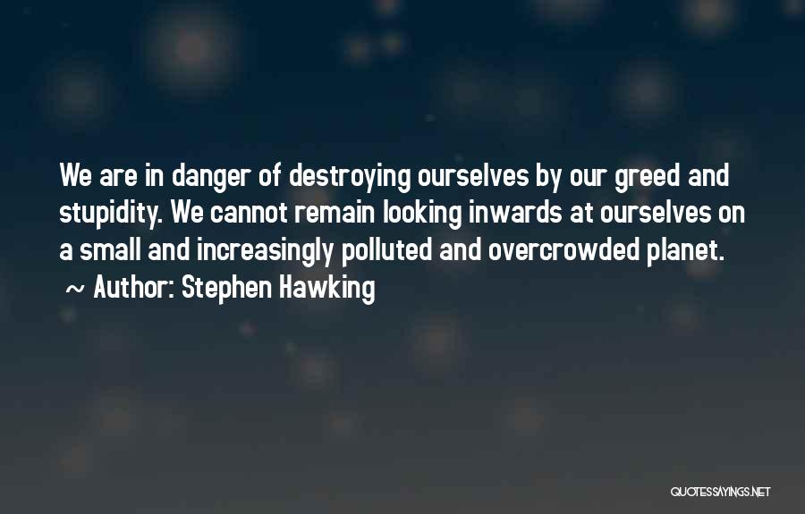 Stephen Hawking Quotes: We Are In Danger Of Destroying Ourselves By Our Greed And Stupidity. We Cannot Remain Looking Inwards At Ourselves On