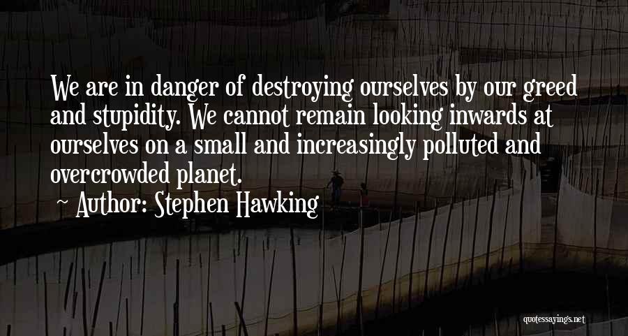 Stephen Hawking Quotes: We Are In Danger Of Destroying Ourselves By Our Greed And Stupidity. We Cannot Remain Looking Inwards At Ourselves On