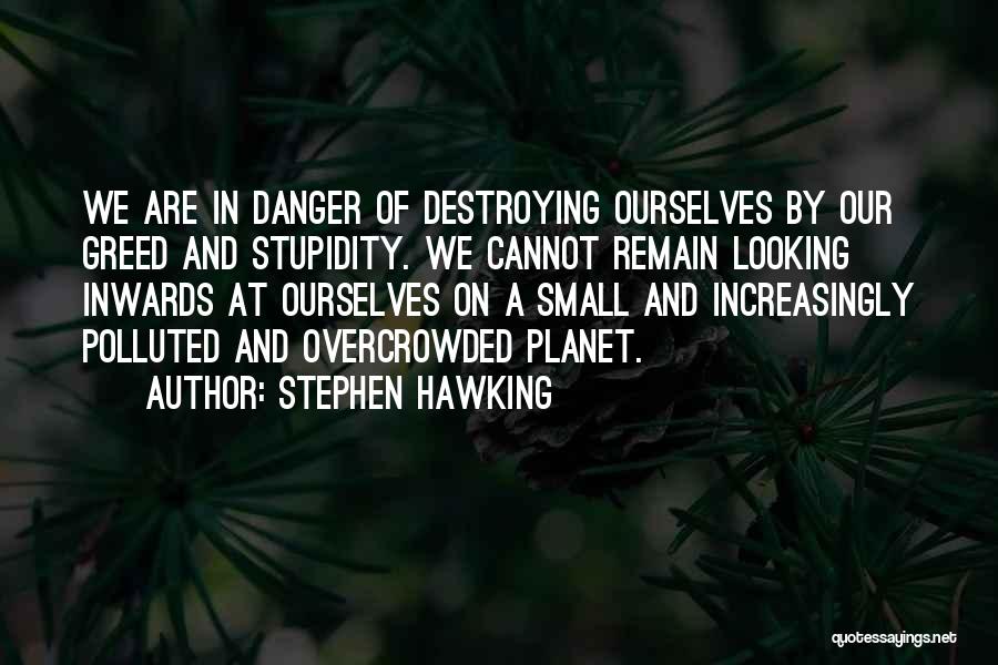 Stephen Hawking Quotes: We Are In Danger Of Destroying Ourselves By Our Greed And Stupidity. We Cannot Remain Looking Inwards At Ourselves On