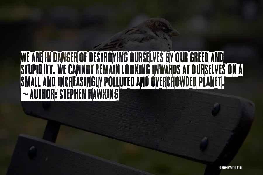 Stephen Hawking Quotes: We Are In Danger Of Destroying Ourselves By Our Greed And Stupidity. We Cannot Remain Looking Inwards At Ourselves On