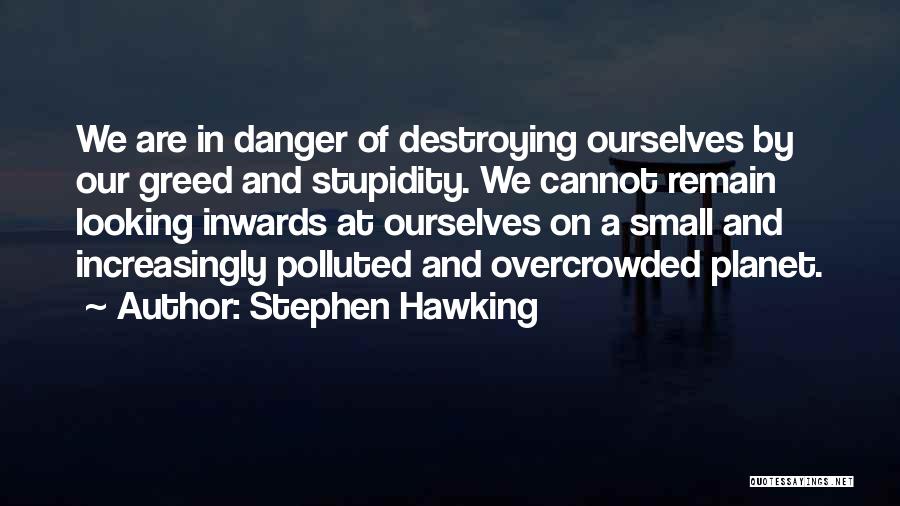 Stephen Hawking Quotes: We Are In Danger Of Destroying Ourselves By Our Greed And Stupidity. We Cannot Remain Looking Inwards At Ourselves On