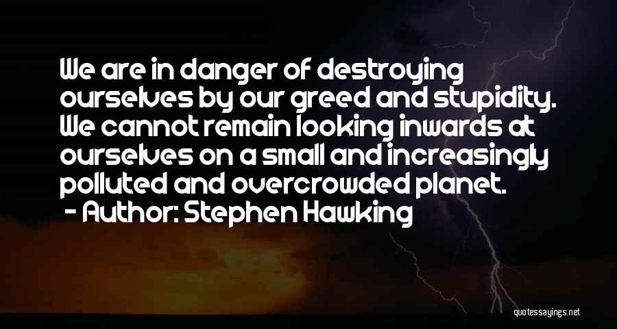 Stephen Hawking Quotes: We Are In Danger Of Destroying Ourselves By Our Greed And Stupidity. We Cannot Remain Looking Inwards At Ourselves On