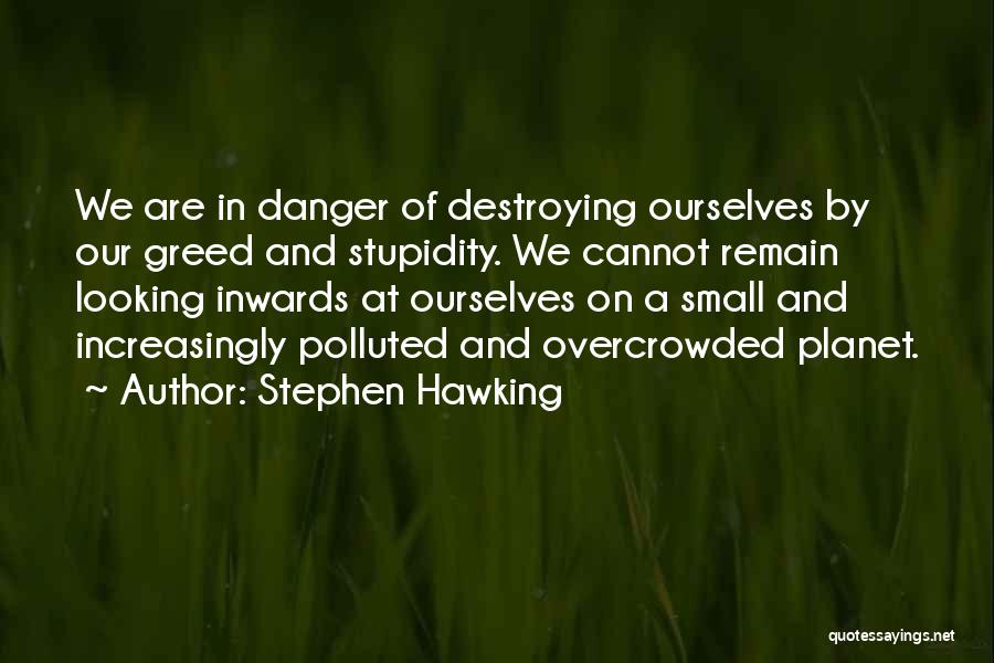 Stephen Hawking Quotes: We Are In Danger Of Destroying Ourselves By Our Greed And Stupidity. We Cannot Remain Looking Inwards At Ourselves On