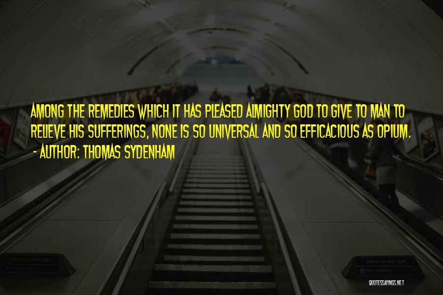 Thomas Sydenham Quotes: Among The Remedies Which It Has Pleased Almighty God To Give To Man To Relieve His Sufferings, None Is So