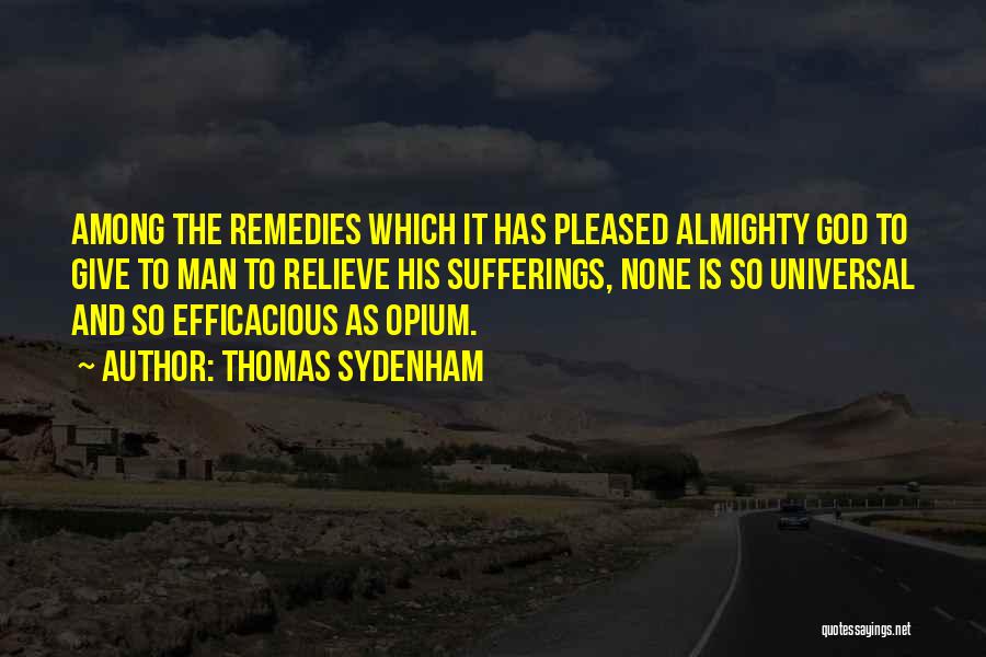 Thomas Sydenham Quotes: Among The Remedies Which It Has Pleased Almighty God To Give To Man To Relieve His Sufferings, None Is So