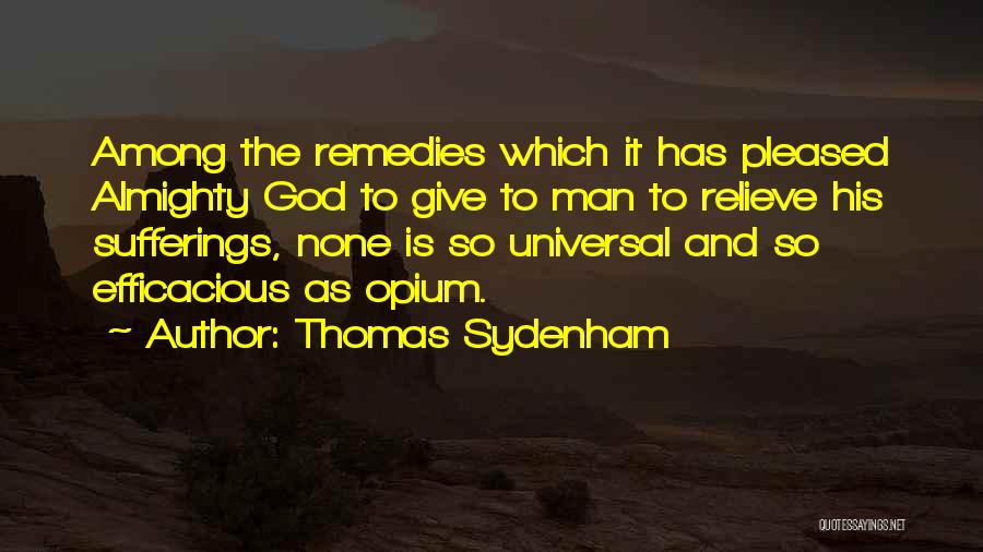 Thomas Sydenham Quotes: Among The Remedies Which It Has Pleased Almighty God To Give To Man To Relieve His Sufferings, None Is So