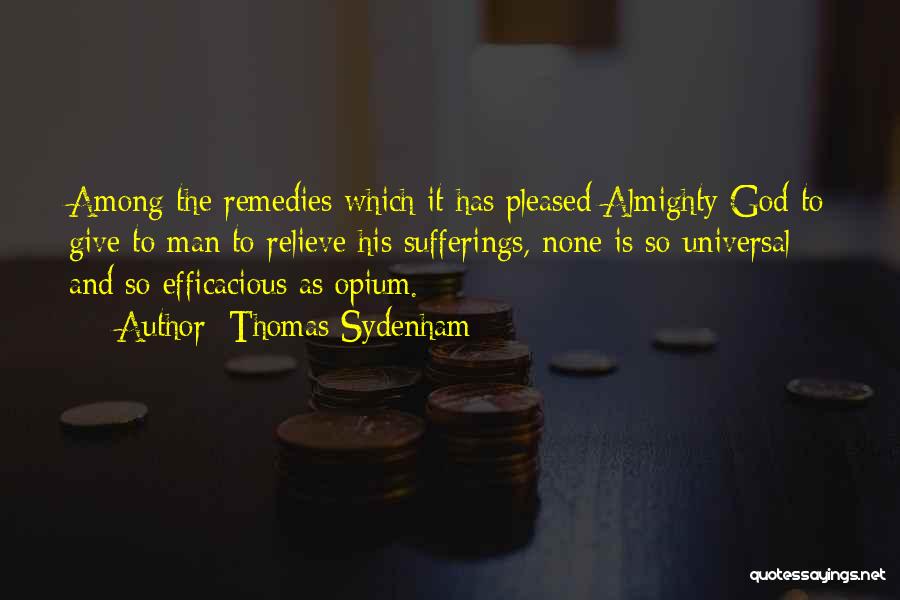 Thomas Sydenham Quotes: Among The Remedies Which It Has Pleased Almighty God To Give To Man To Relieve His Sufferings, None Is So