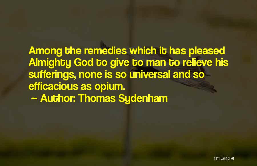 Thomas Sydenham Quotes: Among The Remedies Which It Has Pleased Almighty God To Give To Man To Relieve His Sufferings, None Is So