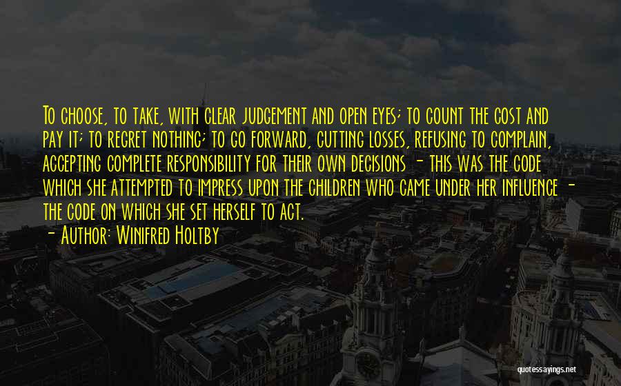 Winifred Holtby Quotes: To Choose, To Take, With Clear Judgement And Open Eyes; To Count The Cost And Pay It; To Regret Nothing;
