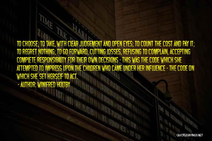 Winifred Holtby Quotes: To Choose, To Take, With Clear Judgement And Open Eyes; To Count The Cost And Pay It; To Regret Nothing;