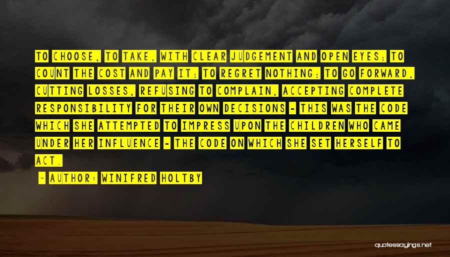 Winifred Holtby Quotes: To Choose, To Take, With Clear Judgement And Open Eyes; To Count The Cost And Pay It; To Regret Nothing;