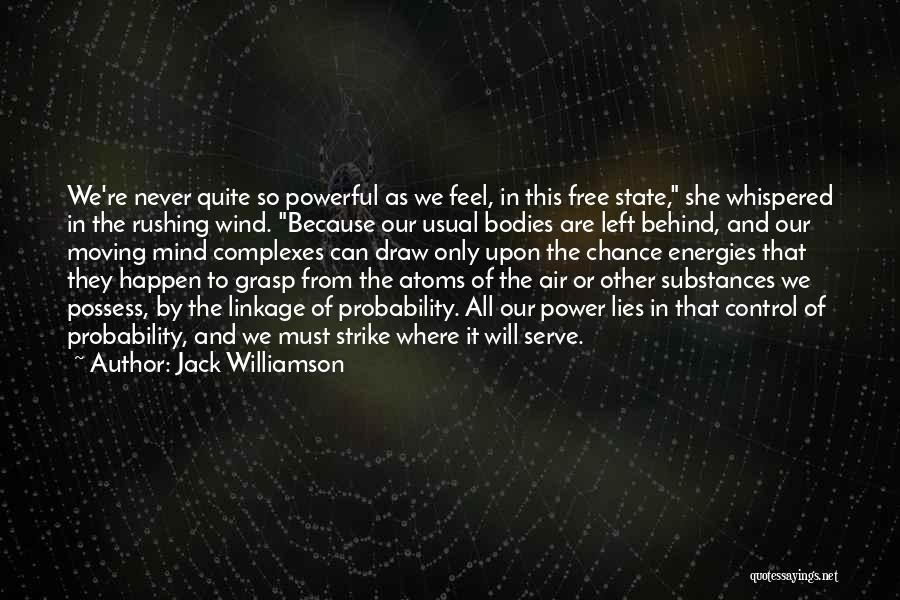 Jack Williamson Quotes: We're Never Quite So Powerful As We Feel, In This Free State, She Whispered In The Rushing Wind. Because Our