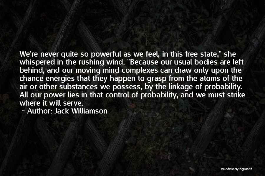 Jack Williamson Quotes: We're Never Quite So Powerful As We Feel, In This Free State, She Whispered In The Rushing Wind. Because Our