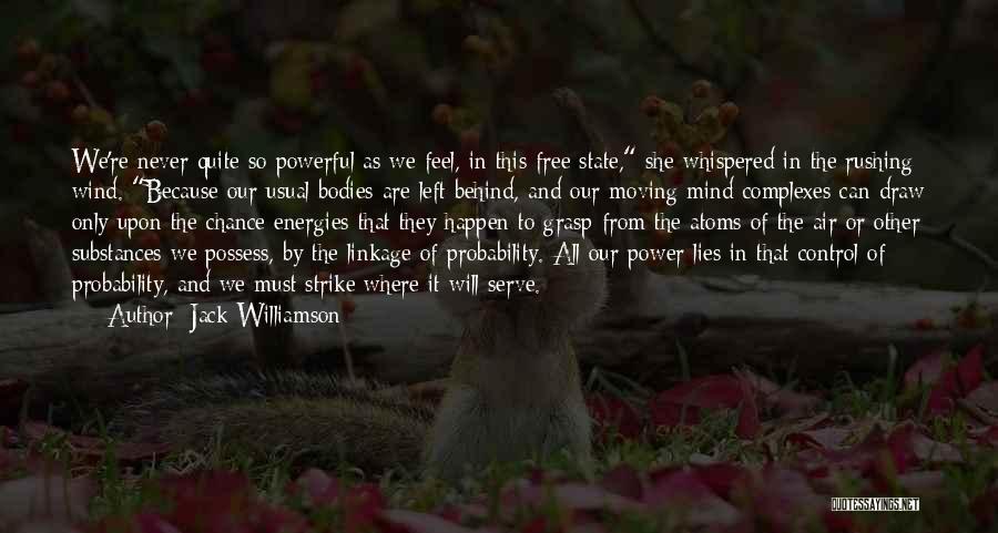 Jack Williamson Quotes: We're Never Quite So Powerful As We Feel, In This Free State, She Whispered In The Rushing Wind. Because Our