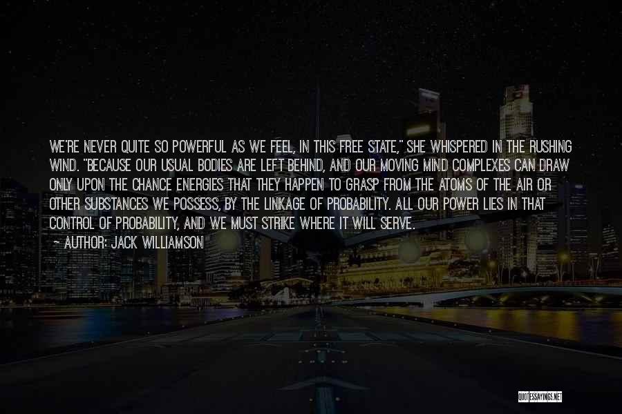 Jack Williamson Quotes: We're Never Quite So Powerful As We Feel, In This Free State, She Whispered In The Rushing Wind. Because Our