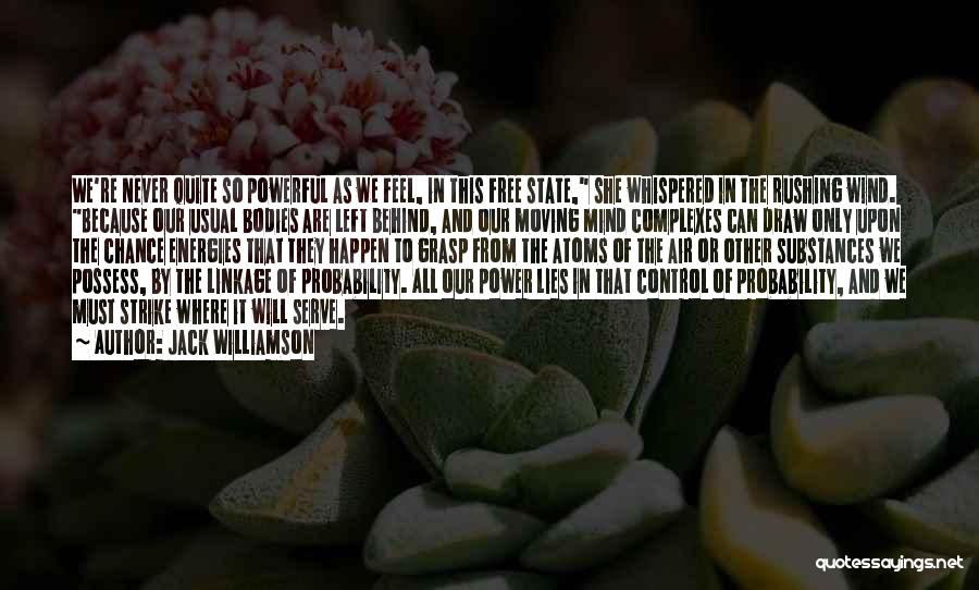 Jack Williamson Quotes: We're Never Quite So Powerful As We Feel, In This Free State, She Whispered In The Rushing Wind. Because Our