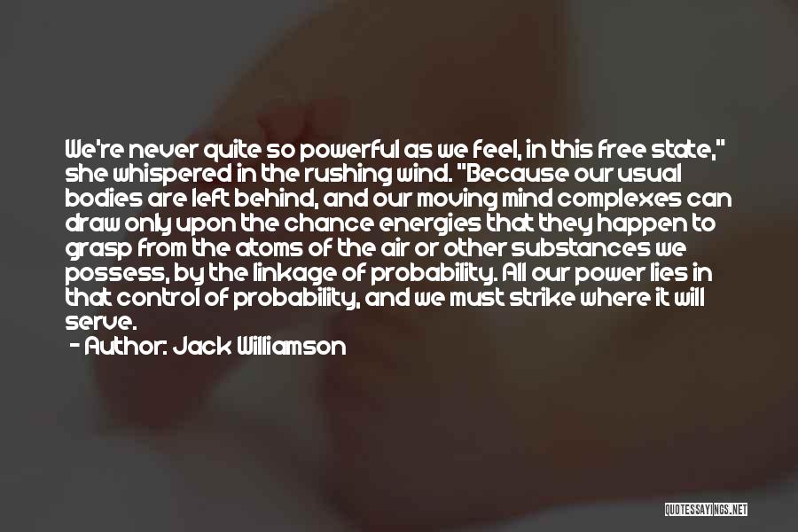 Jack Williamson Quotes: We're Never Quite So Powerful As We Feel, In This Free State, She Whispered In The Rushing Wind. Because Our