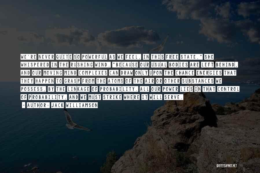Jack Williamson Quotes: We're Never Quite So Powerful As We Feel, In This Free State, She Whispered In The Rushing Wind. Because Our