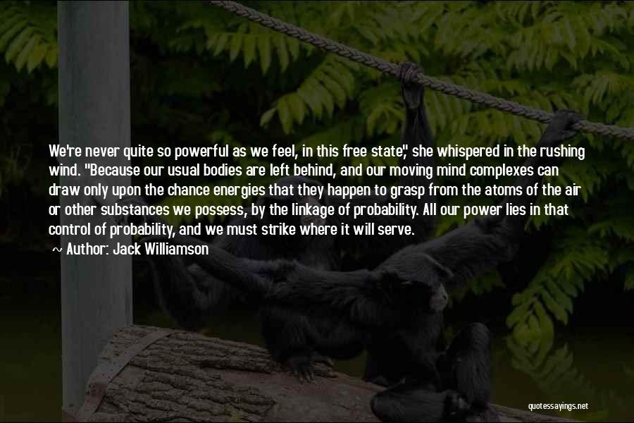 Jack Williamson Quotes: We're Never Quite So Powerful As We Feel, In This Free State, She Whispered In The Rushing Wind. Because Our
