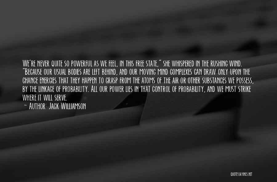 Jack Williamson Quotes: We're Never Quite So Powerful As We Feel, In This Free State, She Whispered In The Rushing Wind. Because Our