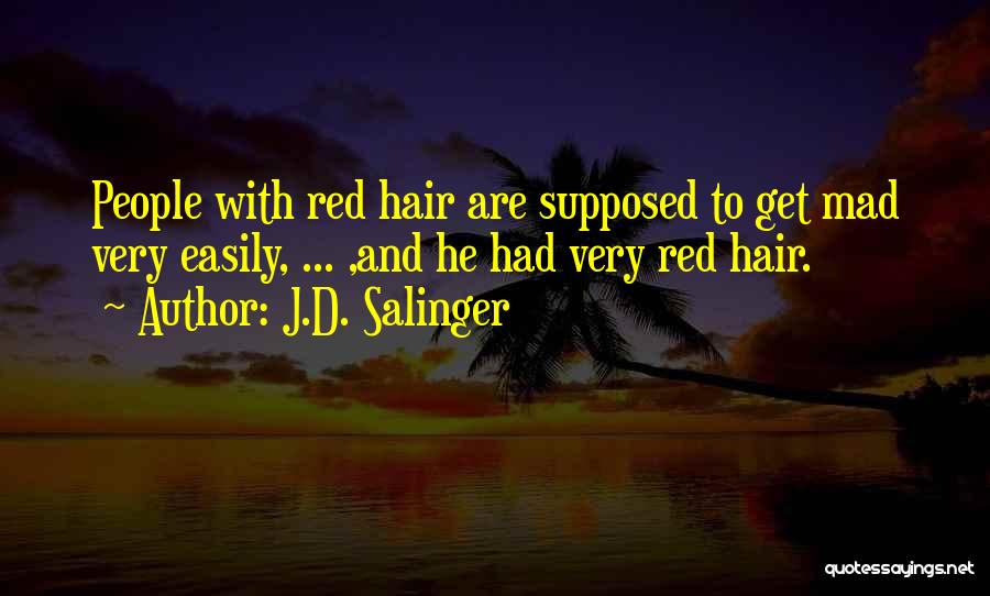 J.D. Salinger Quotes: People With Red Hair Are Supposed To Get Mad Very Easily, ... ,and He Had Very Red Hair.