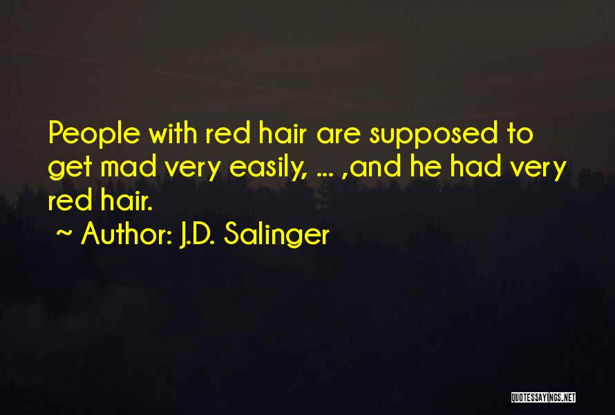 J.D. Salinger Quotes: People With Red Hair Are Supposed To Get Mad Very Easily, ... ,and He Had Very Red Hair.