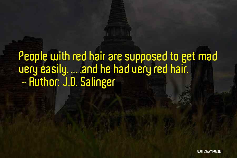 J.D. Salinger Quotes: People With Red Hair Are Supposed To Get Mad Very Easily, ... ,and He Had Very Red Hair.