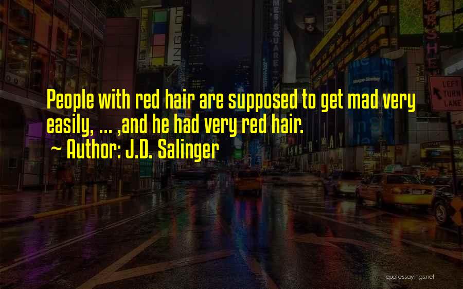 J.D. Salinger Quotes: People With Red Hair Are Supposed To Get Mad Very Easily, ... ,and He Had Very Red Hair.