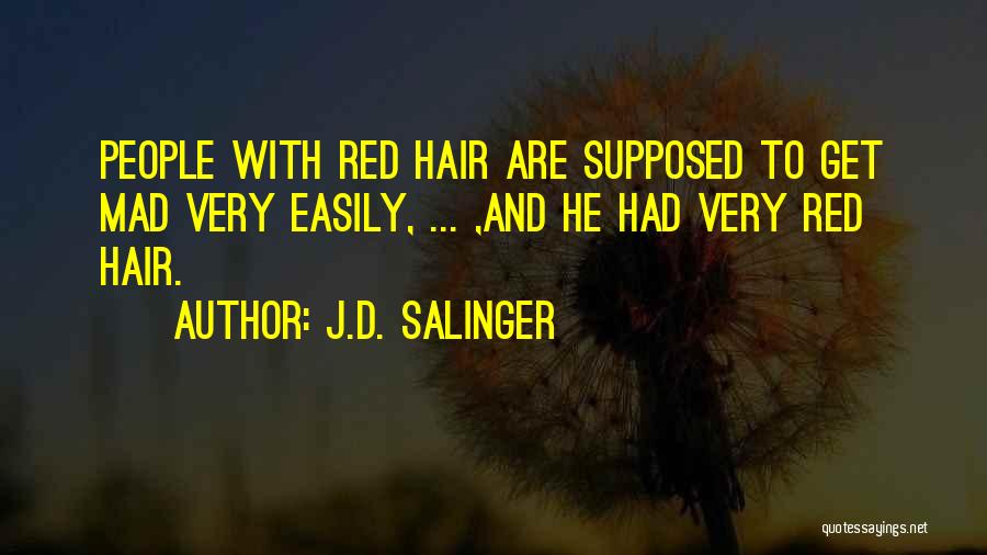 J.D. Salinger Quotes: People With Red Hair Are Supposed To Get Mad Very Easily, ... ,and He Had Very Red Hair.