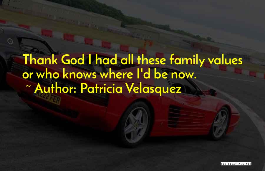 Patricia Velasquez Quotes: Thank God I Had All These Family Values Or Who Knows Where I'd Be Now.