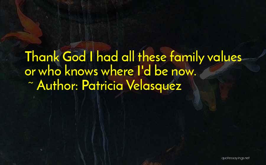 Patricia Velasquez Quotes: Thank God I Had All These Family Values Or Who Knows Where I'd Be Now.