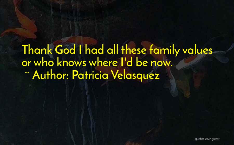 Patricia Velasquez Quotes: Thank God I Had All These Family Values Or Who Knows Where I'd Be Now.