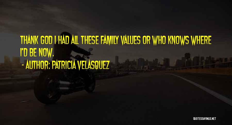 Patricia Velasquez Quotes: Thank God I Had All These Family Values Or Who Knows Where I'd Be Now.