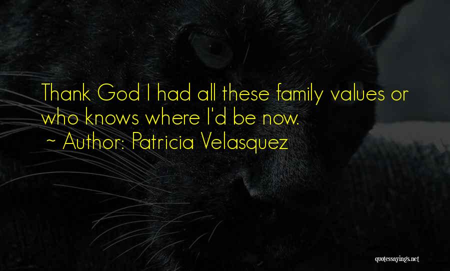 Patricia Velasquez Quotes: Thank God I Had All These Family Values Or Who Knows Where I'd Be Now.