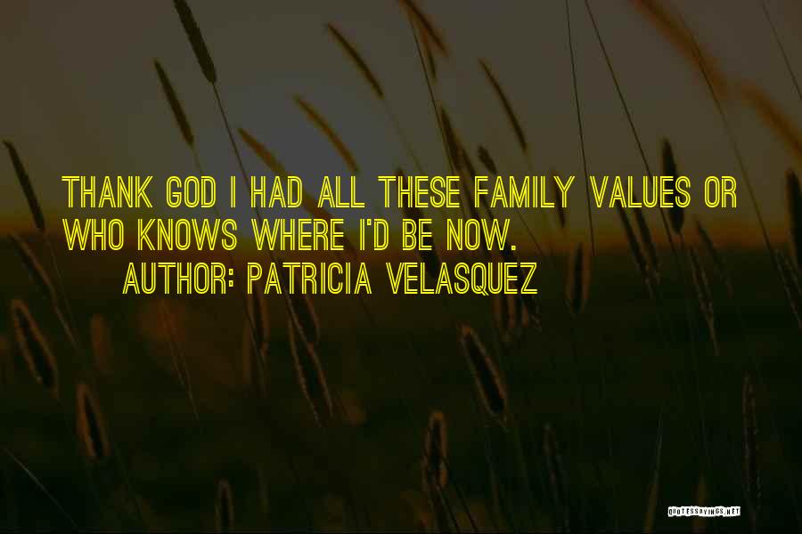 Patricia Velasquez Quotes: Thank God I Had All These Family Values Or Who Knows Where I'd Be Now.