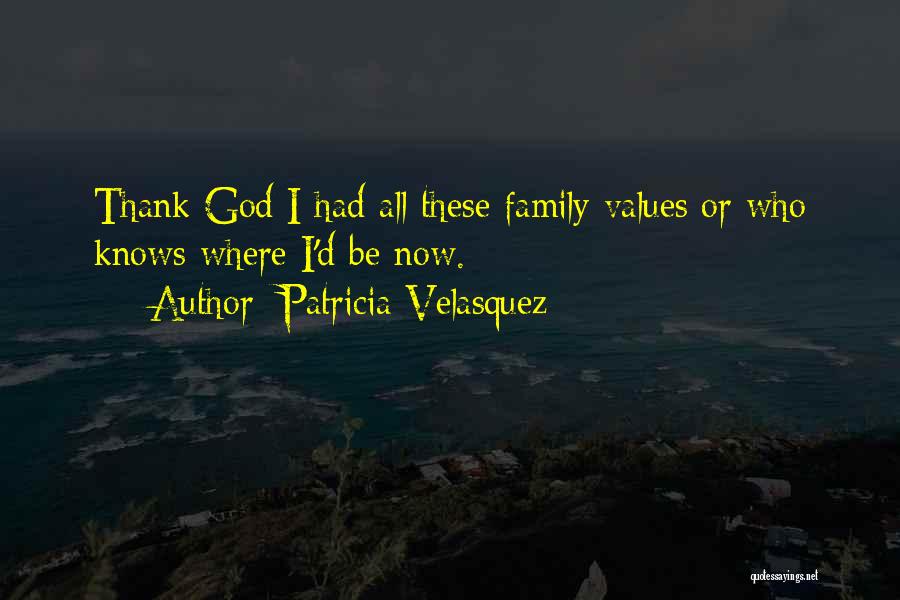 Patricia Velasquez Quotes: Thank God I Had All These Family Values Or Who Knows Where I'd Be Now.