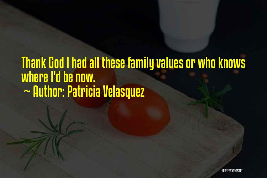 Patricia Velasquez Quotes: Thank God I Had All These Family Values Or Who Knows Where I'd Be Now.