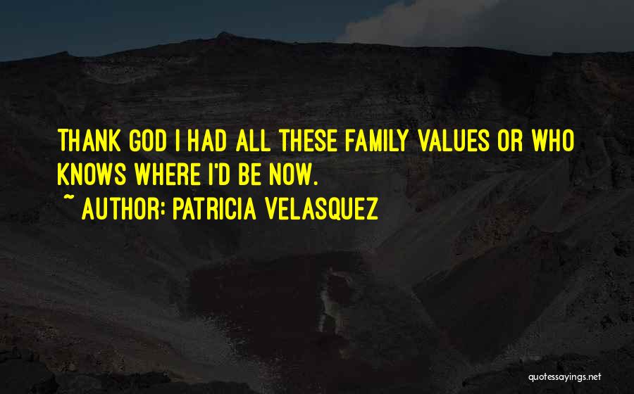 Patricia Velasquez Quotes: Thank God I Had All These Family Values Or Who Knows Where I'd Be Now.