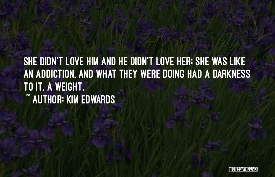 Kim Edwards Quotes: She Didn't Love Him And He Didn't Love Her; She Was Like An Addiction, And What They Were Doing Had