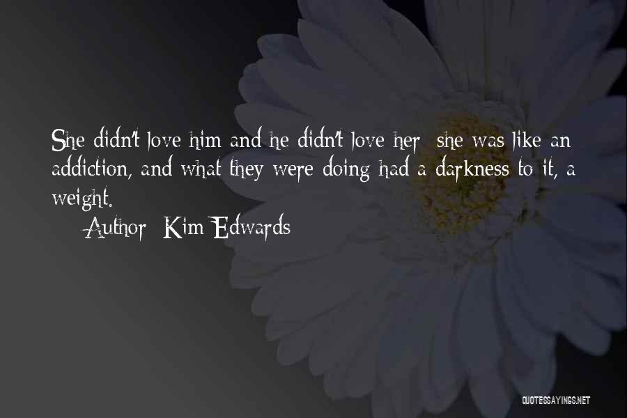 Kim Edwards Quotes: She Didn't Love Him And He Didn't Love Her; She Was Like An Addiction, And What They Were Doing Had