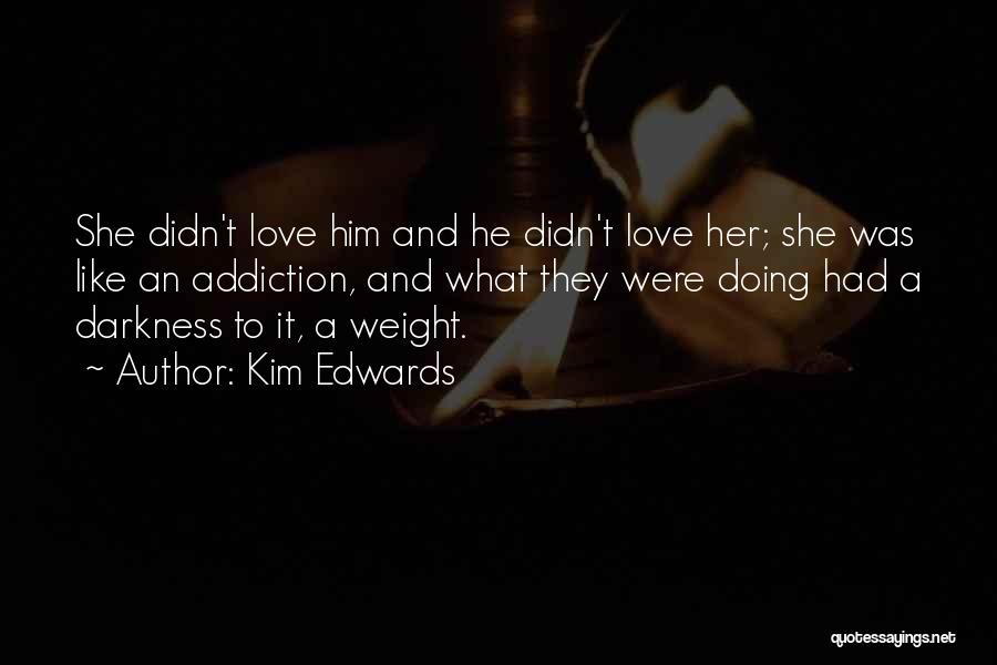 Kim Edwards Quotes: She Didn't Love Him And He Didn't Love Her; She Was Like An Addiction, And What They Were Doing Had