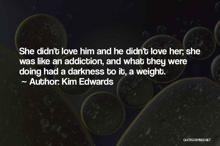 Kim Edwards Quotes: She Didn't Love Him And He Didn't Love Her; She Was Like An Addiction, And What They Were Doing Had