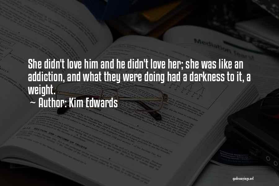 Kim Edwards Quotes: She Didn't Love Him And He Didn't Love Her; She Was Like An Addiction, And What They Were Doing Had