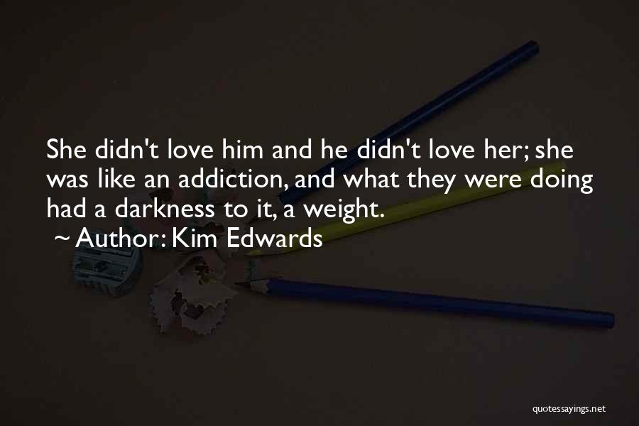 Kim Edwards Quotes: She Didn't Love Him And He Didn't Love Her; She Was Like An Addiction, And What They Were Doing Had